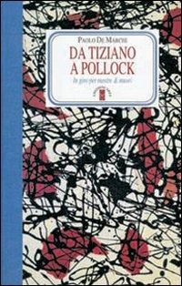 Da Tiziano a Pollock. In giro per mostre & musei. Ediz. illustrata - Paolo De Marchi - copertina