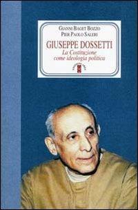 Giuseppe Dossetti. La Costituzione come ideologia politica - Gianni Baget Bozzo,Pier P. Saleri - copertina