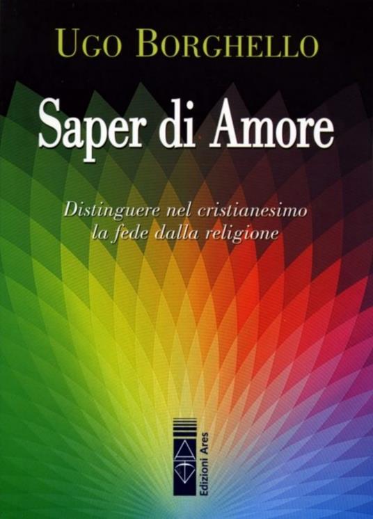 Saper di Amore. Distinguere nel cristianesimo la fede dalla religione - Ugo Borghello - copertina