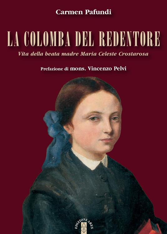 La Colomba del Redentore. Vita della beata madre Maria Celeste Crostarosa - Carmen Pafundi - copertina
