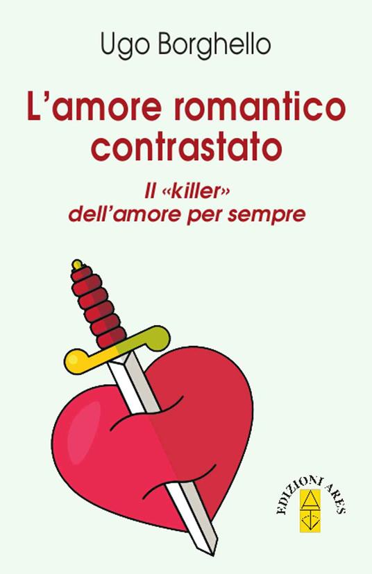 Amore romantico contrastato. Il «killer» dell'amore per sempre - Ugo Borghello - ebook