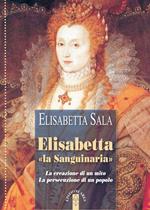 Elisabetta «la Sanguinaria». La creazione di un mito. La persecuzione di un popolo