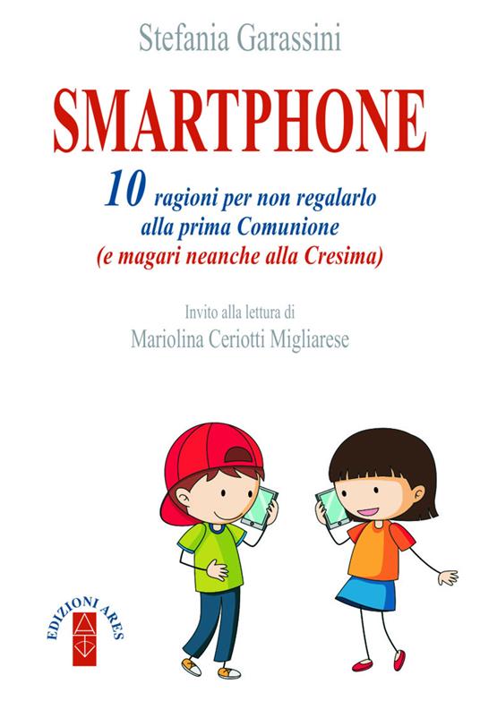 Smartphone. 10 ragioni per non regalarlo alla prima Comunione (e magari neanche alla Cresima) - Stefania Garassini - copertina