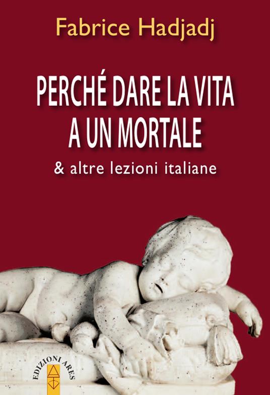 Perché dare la vita a un mortale & altre lezioni italiane - Fabrice Hadjadj - copertina