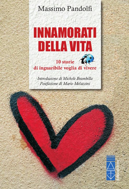 Innamorati della vita. 10 storie di inguaribile voglia di vivere - Massimo Pandolfi - copertina