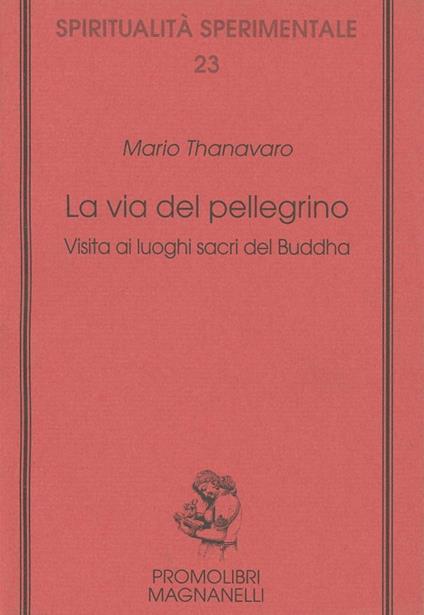 La via del pellegrino. Visita ai luoghi sacri del Buddha - Mario Thanavaro - copertina