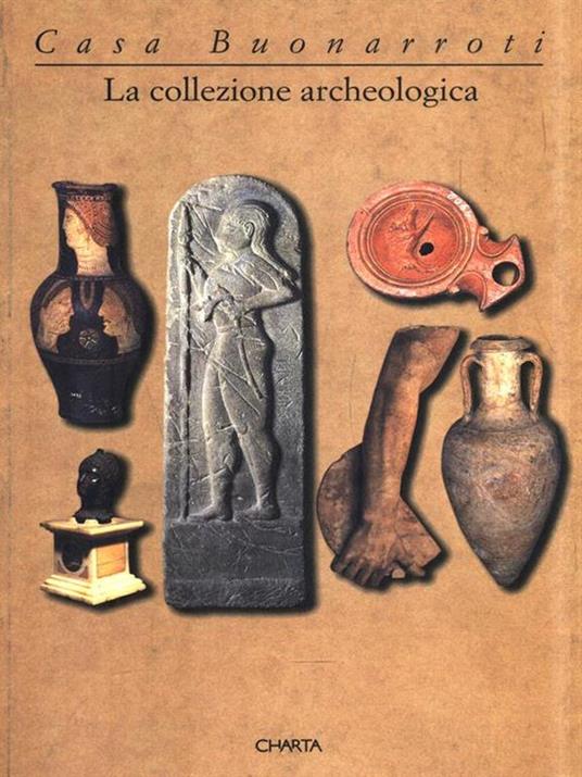 Casa Buonarroti. La collezione archeologica. Catalogo della mostra (Firenze, 1997) - Pina Ragionieri,Luciano Berti - 2