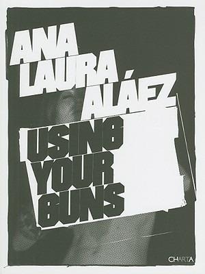 Ana Laura Aláez using your guns. Ediz. inglese e spagnola - Augustín Pérez Rubio,Txomin Badiola - copertina