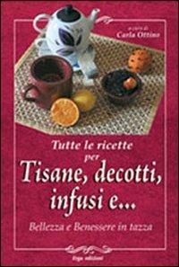 Tutte le ricette per tisane, infusi, decotti e ... Bellezza e benessere in tazza - Carla Ottino - copertina