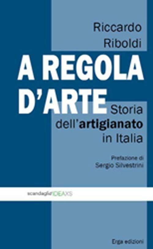 A regola d'arte. Storia dell'artigianato in Italia - Riccardo Riboldi - copertina