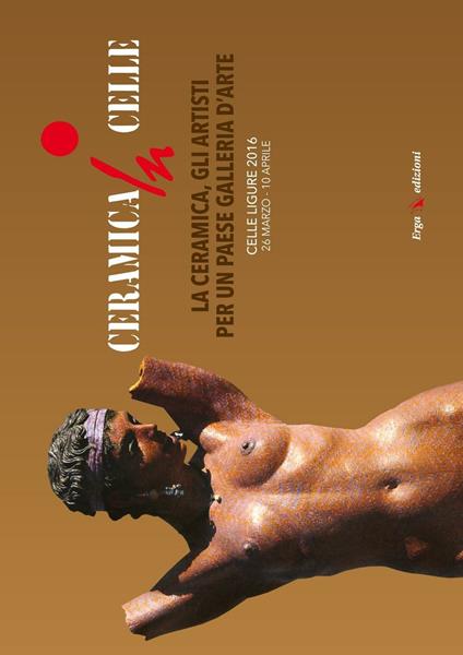 Ceramica in Celle 2016. La ceramica, gli artisti per un paese galleria d'arte. Catalogo della mostra (Celle Ligure, 26 marzo-10 aprile 2016). Ediz. illustrata - copertina