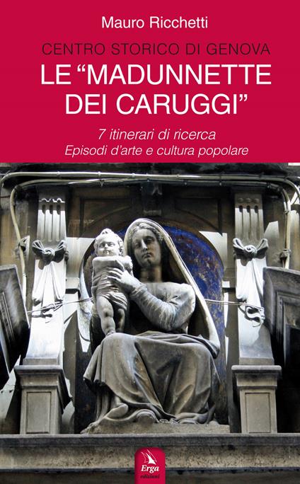 Le «Madonnette dei Caruggi». 7 itinerari di ricerca. Episodi d'arte e cultura popolare. Ediz. illustrata - Mauro Ricchetti - copertina