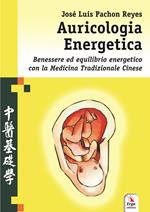 Auricologia energetica. Guida alla localizzazione, valutazione e trattamento secondo l'auricoloterapia cinese