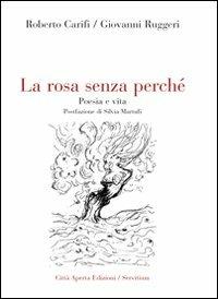 La rosa senza perché. Poesia e vita - Roberto Carifi,Giovanni Ruggeri - copertina