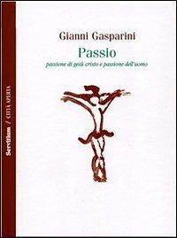 Passio. Passione di Gesù Cristo e passione dell'uomo - Gianni Gasparini - copertina