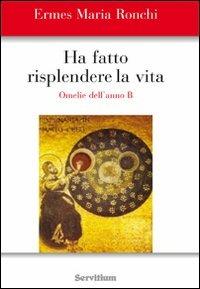 Ha fatto risplendere la vita. Anno B - Ermes M. Ronchi - copertina