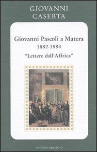 Giovanni Pascoli a Matera (1882-1884). Lettere dall'Africa - Giovanni Caserta - copertina