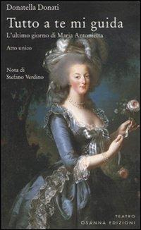 Tutto a te mi guida. L'ultimo giorno di Maria Antonietta - Donatella Donati - copertina