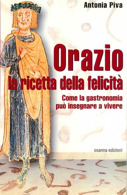 Orazio. La ricetta della felicità. Come la gastronomia può insegnare a vivere - Antonia Piva - ebook