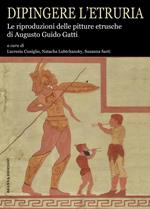 Dipingere l’Etruria. Le riproduzioni delle pitture etrusche di Augusto Guido Gatti. Ediz. illustrata