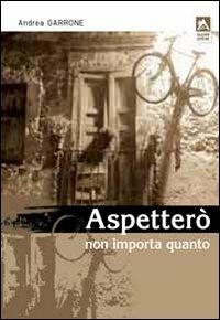 Aspetterò non importa quanto - Andrea Garrone - copertina