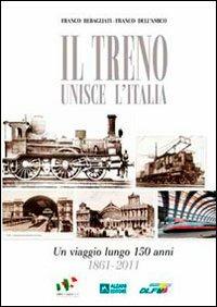 Il treno unisce l'Italia. Un viaggio lungo 150 anni 1861-2011 - Franco Rebagliati,Franco Dell'Amico - copertina