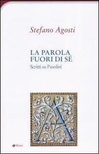 La parola fuori di sé. Scritti su Pasolini - Stefano Agosti - copertina