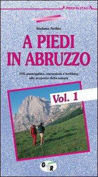 A piedi in Abruzzo. 106 passeggiate, escursioni e trekking alla scoperta della natura. Vol. 1 - Stefano Ardito - copertina