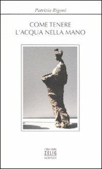 Come tenere l'acqua nella mano - Patrizia Rigoni - copertina