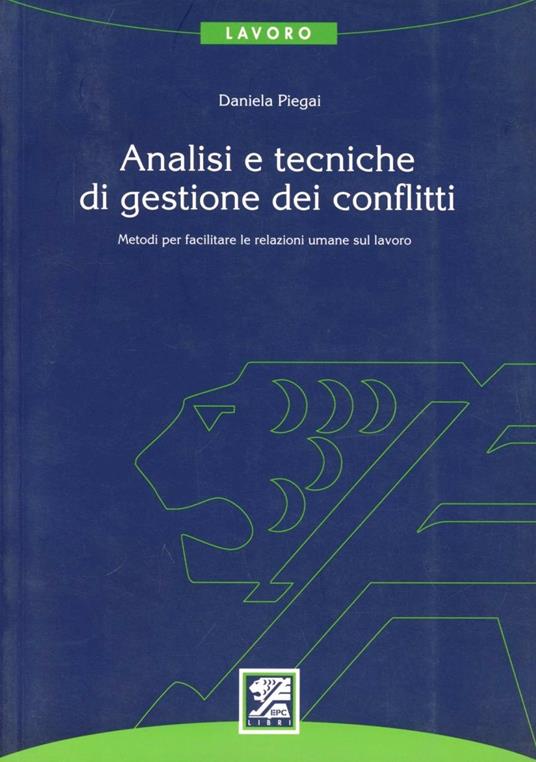 Analisi e tecniche di gestione dei conflitti. Metodi per facilitare le relazioni umane sul lavoro - Daniela Piegai - copertina