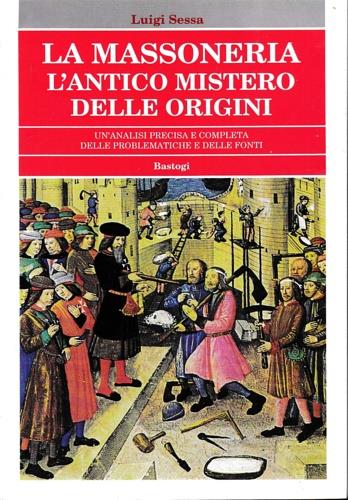 La massoneria. L'antico mistero delle origini. Un'analisi precisa e completa delle problematiche e delle fonti - Luigi Sessa - copertina