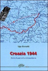 Croazia 1944. Diario di guerra di un diciassettenne - Ugo Borsatti - copertina