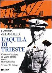 L' Aquila di Trieste. L'ultimo cavaliere di Maria Teresa narra la propria vita - Goffredo De Banfield - copertina