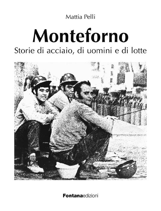 Monteforno. Storie di acciaio, di uomini e di lotte - Mattia Pelli - copertina