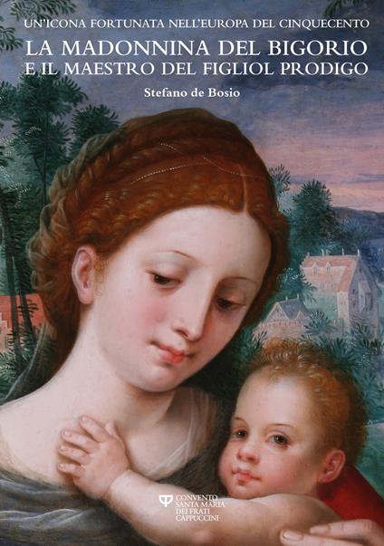La madonnina del Bigorio e il maestro del figliol prodigo. Un'icona fortunata nell'Europa del Cinquecento - Stefano De Bosio - copertina