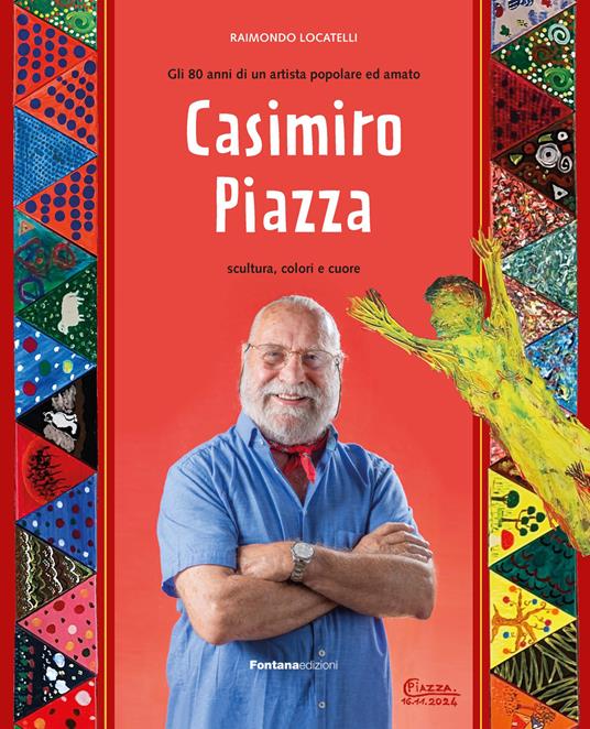 Casimiro Piazza. Gli 80 anni di un artista popolare ed amato. Scultura, colori e cuore - Raimondo Locatelli - copertina