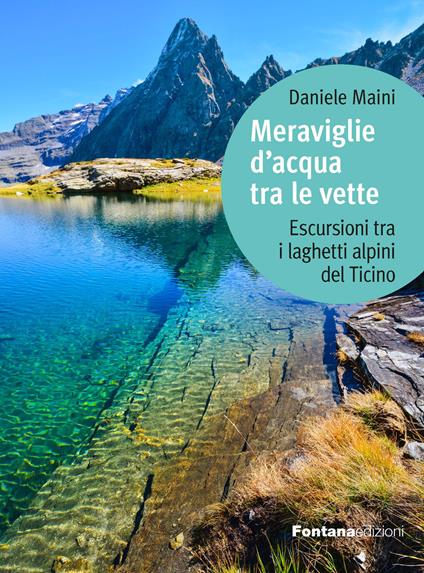 Meraviglie d'acqua tra le vette. Escursioni tra i laghetti alpini del Ticino - Daniele Maini - copertina