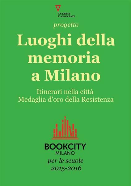 Progetto Luoghi della memoria a Milano. Itinerari nella città medaglio d'oro della Resistenza. Bookcity scuole 2015 - AA.VV. - ebook