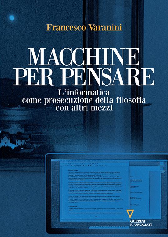 Macchine per pensare. L'informatica come prosecuzione della filosofia con altri mezzi. Trattato di informatica umanistica. Vol. 1 - Francesco Varanini - ebook