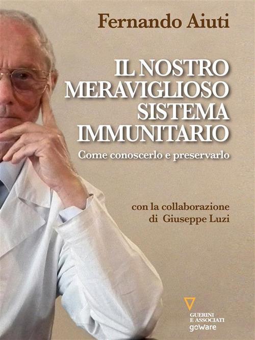 Il nostro meraviglioso sistema immunitario. Come conoscerlo e preservarlo - Fernando Aiuti,Giuseppe Luzi - ebook