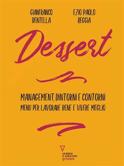 Dessert. Management, dintorni e contorni. Menù per lavorare bene e vivere meglio - Gianfranco Dentella,Ezio Paolo Reggia - ebook