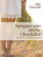 Spegnevano anche i fiordalisi. La bambina che guardava la guerra
