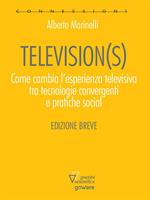 Television(s). Come cambia l'esperienza televisiva tra tecnologie convergenti e pratiche social. Edizione breve