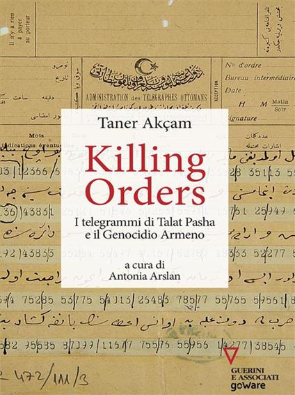 Killing orders. I telegrammi di Talat Pasha e il genocidio armeno - Taner Akçam,Antonia Arslan,Vittorio Robiati Bendaud,Alice Zanzottera - ebook
