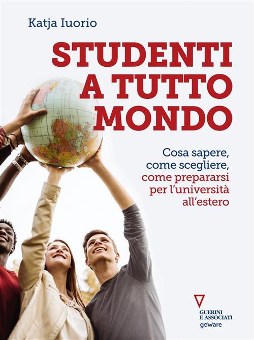 Studenti a tutto mondo. Cosa sapere, come scegliere, come prepararsi per l'università all'estero - Katja Iuorio - ebook