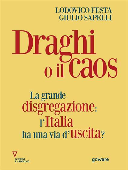 Draghi o il caos. La grande disgregazione: l'Italia ha una via d'uscita? - Lodovico Festa,Giulio Sapelli - ebook