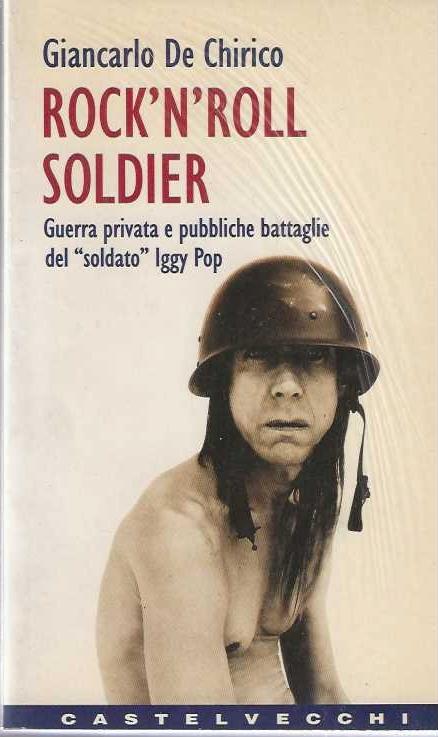 Rock'n'roll soldier. Guerra privata e pubbliche battaglie del soldato Iggy Pop