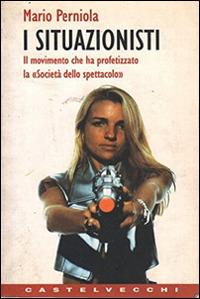 I situazionisti. Il movimento che ha profetizzato la «Società dello spettacolo» - Mario Perniola - copertina