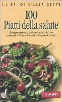 Cento piatti della salute. Le regole per una cucina sana e naturale. Antipasti, primi, secondi, contorni, dolci - copertina