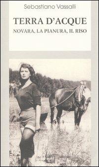 Terra d'acque. Novara, la pianura, il riso - Sebastiano Vassalli - copertina